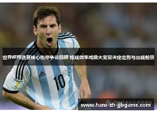 世界杯预选赛核心伤停争议回顾 锋线效率成最大变量决定走势与出线前景 世界杯预选赛核心伤停争议回顾 锋线效率成最大变量决定走势与出线前景