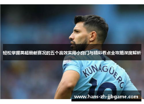 轻松掌握英超最新赛况的五个高效实用小窍门与精彩看点全攻略深度解析