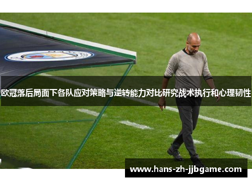 欧冠落后局面下各队应对策略与逆转能力对比研究战术执行和心理韧性