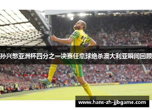 孙兴慜亚洲杯四分之一决赛任意球绝杀澳大利亚瞬间回顾