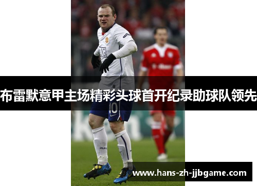 布雷默意甲主场精彩头球首开纪录助球队领先