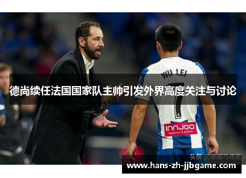 德尚续任法国国家队主帅引发外界高度关注与讨论