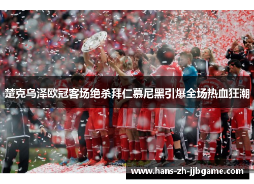 楚克乌泽欧冠客场绝杀拜仁慕尼黑引爆全场热血狂潮
