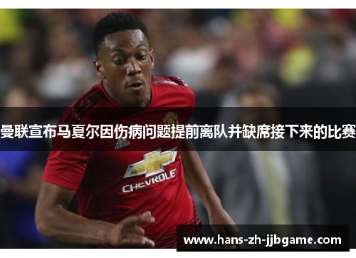 曼联宣布马夏尔因伤病问题提前离队并缺席接下来的比赛