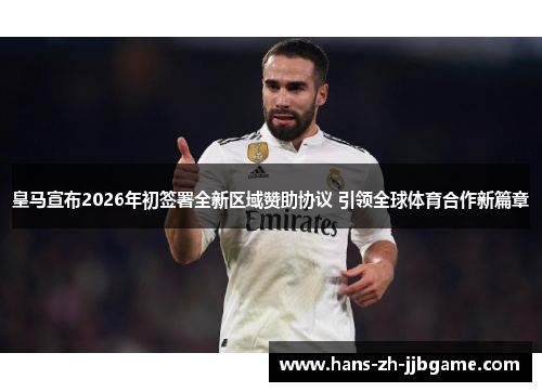 皇马宣布2026年初签署全新区域赞助协议 引领全球体育合作新篇章