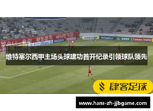 维特塞尔西甲主场头球建功首开纪录引领球队领先