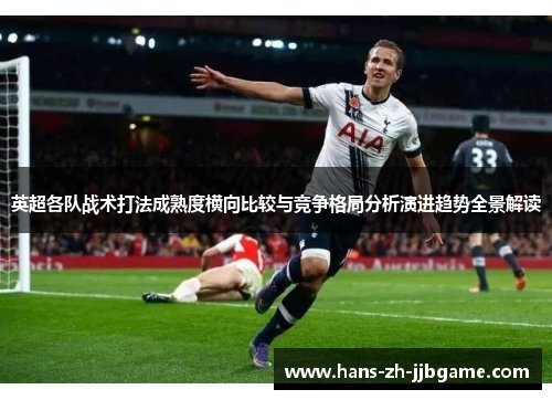 英超各队战术打法成熟度横向比较与竞争格局分析演进趋势全景解读