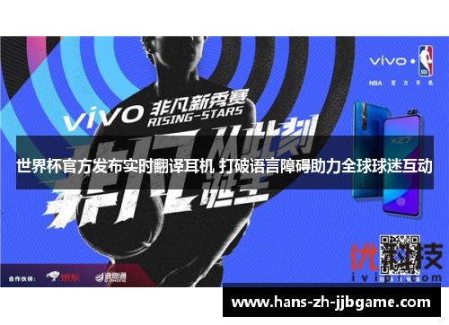 世界杯官方发布实时翻译耳机 打破语言障碍助力全球球迷互动 世界杯官方发布实时翻译耳机 打破语言障碍助力全球球迷互动