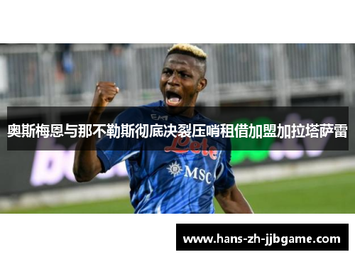奥斯梅恩与那不勒斯彻底决裂压哨租借加盟加拉塔萨雷