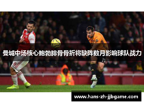 曼城中场核心鲍勃腓骨骨折将缺阵数月影响球队战力