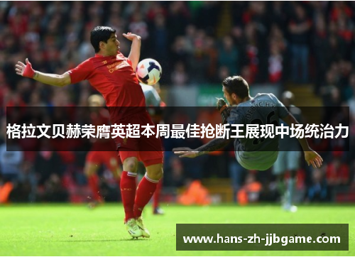 格拉文贝赫荣膺英超本周最佳抢断王展现中场统治力