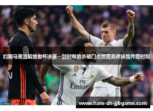 约翰马塞洛解放者杯决赛一剑封喉绝杀破门点燃南美夜铸就传奇时刻