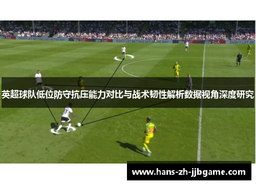 英超球队低位防守抗压能力对比与战术韧性解析数据视角深度研究